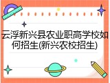 云浮新兴县农业职高学校如何招生(新兴农校招生)