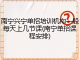 南宁兴宁单招培训机构一般每天上几节课(南宁单招课程安排)