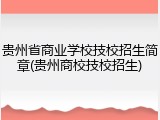 贵州省商业学校技校招生简章(贵州商校技校招生)