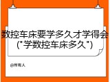 数控车床要学多久才学得会("学数控车床多久")