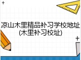 凉山木里精品补习学校地址(木里补习校址)