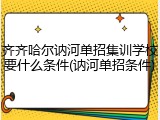 齐齐哈尔讷河单招集训学校要什么条件(讷河单招条件)