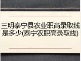 三明泰宁县农业职高录取线是多少(泰宁农职高录取线)