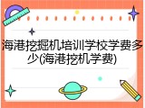 海港挖掘机培训学校学费多少(海港挖机学费)