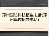 郑州国防科技招生电话(郑州军校招办电话)