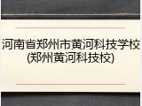 河南省郑州市黄河科技学校(郑州黄河科技校)