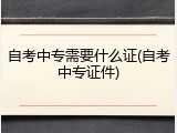 自考中专需要什么证(自考中专证件)