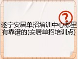 遂宁安居单招培训中心哪里有靠谱的(安居单招培训点)
