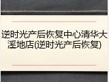 逆时光产后恢复中心清华大溪地店(逆时光产后恢复)