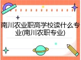 南川农业职高学校读什么专业(南川农职专业)