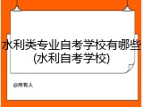 水利类专业自考学校有哪些(水利自考学校)
