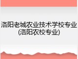 洛阳老城农业技术学校专业(洛阳农校专业)
