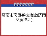 济南市商贸学校地址(济南商贸校址)