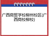 广西商贸学校柳州校区(广西商校柳校)