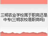 三明农业学校属于职高还是中专(三明农校是职高吗)