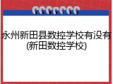 永州新田县数控学校有没有(新田数控学校)