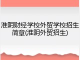 淮阴财经学校外贸学校招生简章(淮阴外贸招生)