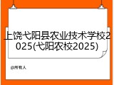 上饶弋阳县农业技术学校2025(弋阳农校2025)