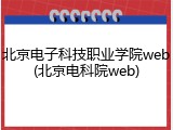 北京电子科技职业学院web(北京电科院web)