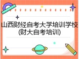 山西财经自考大学培训学校(财大自考培训)