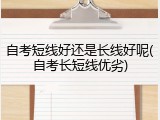 自考短线好还是长线好呢(自考长短线优劣)
