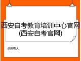 西安自考教育培训中心官网(西安自考官网)