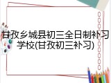 甘孜乡城县初三全日制补习学校(甘孜初三补习)
