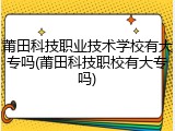 莆田科技职业技术学校有大专吗(莆田科技职校有大专吗)