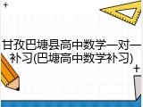 甘孜巴塘县高中数学一对一补习(巴塘高中数学补习)