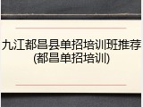 九江都昌县单招培训班推荐(都昌单招培训)
