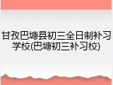 甘孜巴塘县初三全日制补习学校(巴塘初三补习校)