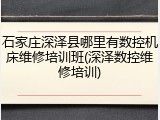 石家庄深泽县哪里有数控机床维修培训班(深泽数控维修培训)