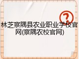 林芝察隅县农业职业学校官网(察隅农校官网)