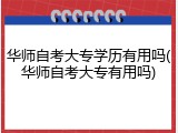 华师自考大专学历有用吗(华师自考大专有用吗)