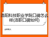 洛阳科技职业学院口碑怎么样(洛职口碑如何)