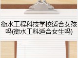 衡水工程科技学校适合女孩吗(衡水工科适合女生吗)