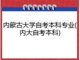 内蒙古大学自考本科专业(内大自考本科)