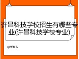 许昌科技学校招生有哪些专业(许昌科技学校专业)