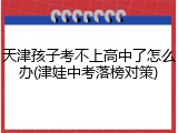天津孩子考不上高中了怎么办(津娃中考落榜对策)
