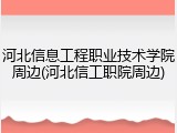 河北信息工程职业技术学院周边(河北信工职院周边)