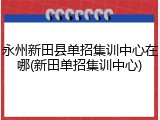 永州新田县单招集训中心在哪(新田单招集训中心)