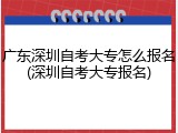 广东深圳自考大专怎么报名(深圳自考大专报名)