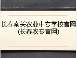 长春南关农业中专学校官网(长春农专官网)