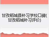 甘孜稻城县补习学校口碑(甘孜稻城补习评价)