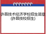 许昌技术经济学校招生简章(许昌技校招生)