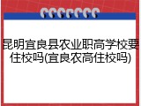 昆明宜良县农业职高学校要住校吗(宜良农高住校吗)