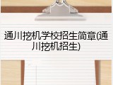 通川挖机学校招生简章(通川挖机招生)