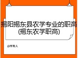 揭阳揭东县农学专业的职高(揭东农学职高)