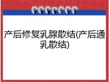 产后修复乳腺散结(产后通乳散结)