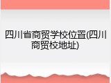 四川省商贸学校位置(四川商贸校地址)